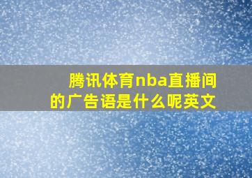 腾讯体育nba直播间的广告语是什么呢英文