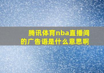 腾讯体育nba直播间的广告语是什么意思啊