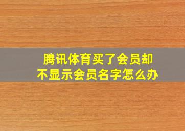 腾讯体育买了会员却不显示会员名字怎么办