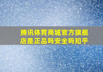 腾讯体育商城官方旗舰店是正品吗安全吗知乎