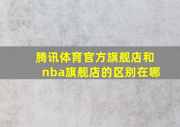 腾讯体育官方旗舰店和nba旗舰店的区别在哪