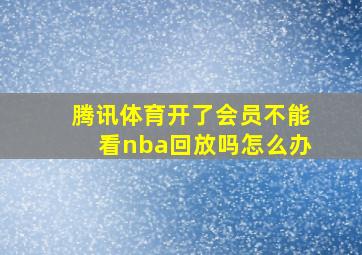 腾讯体育开了会员不能看nba回放吗怎么办