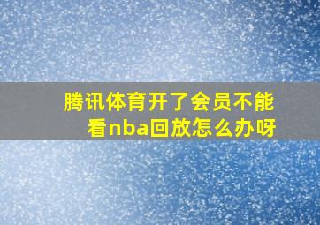 腾讯体育开了会员不能看nba回放怎么办呀