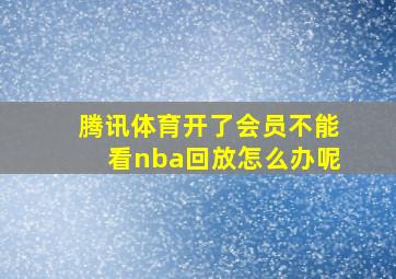 腾讯体育开了会员不能看nba回放怎么办呢