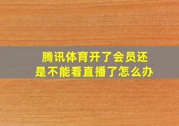 腾讯体育开了会员还是不能看直播了怎么办