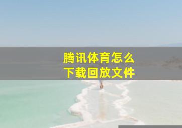 腾讯体育怎么下载回放文件