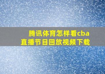 腾讯体育怎样看cba直播节目回放视频下载