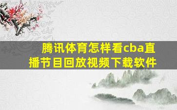 腾讯体育怎样看cba直播节目回放视频下载软件