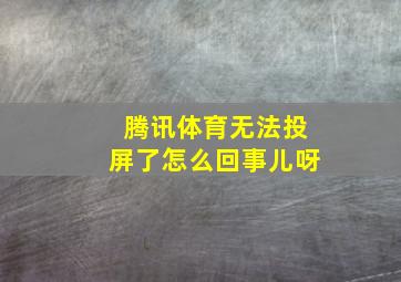 腾讯体育无法投屏了怎么回事儿呀