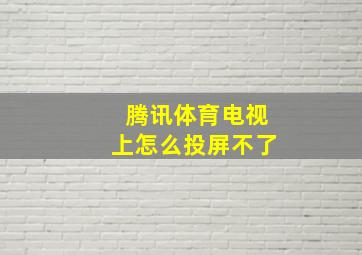 腾讯体育电视上怎么投屏不了