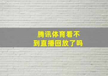 腾讯体育看不到直播回放了吗