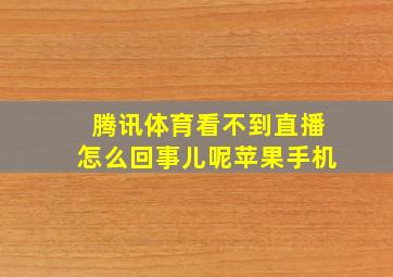 腾讯体育看不到直播怎么回事儿呢苹果手机