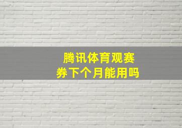 腾讯体育观赛券下个月能用吗