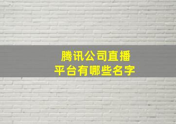 腾讯公司直播平台有哪些名字