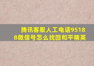 腾讯客服人工电话95188微信号怎么找回和平精英