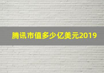 腾讯市值多少亿美元2019