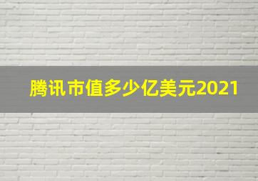 腾讯市值多少亿美元2021