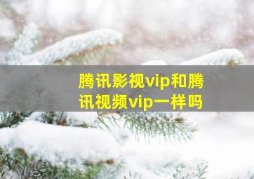 腾讯影视vip和腾讯视频vip一样吗