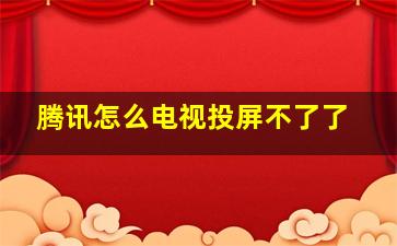 腾讯怎么电视投屏不了了