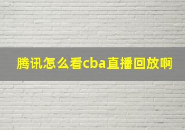 腾讯怎么看cba直播回放啊