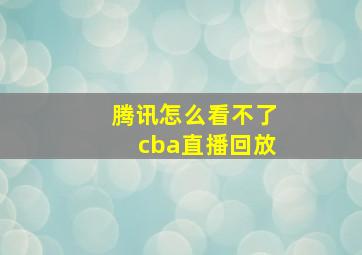 腾讯怎么看不了cba直播回放