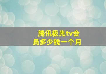 腾讯极光tv会员多少钱一个月