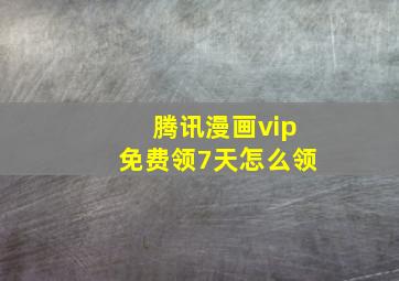 腾讯漫画vip免费领7天怎么领