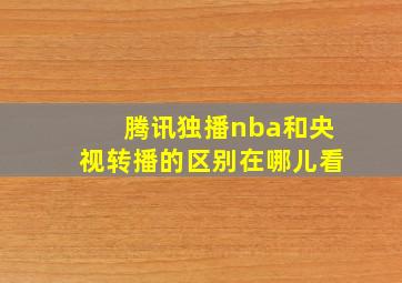 腾讯独播nba和央视转播的区别在哪儿看