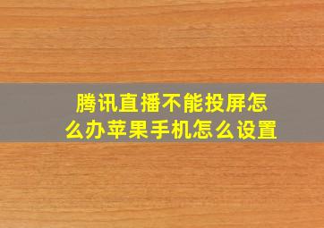 腾讯直播不能投屏怎么办苹果手机怎么设置