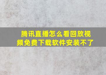 腾讯直播怎么看回放视频免费下载软件安装不了