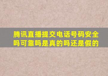 腾讯直播提交电话号码安全吗可靠吗是真的吗还是假的