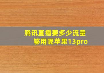 腾讯直播要多少流量够用呢苹果13pro