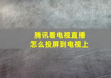 腾讯看电视直播怎么投屏到电视上