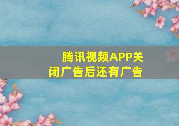 腾讯视频APP关闭广告后还有广告