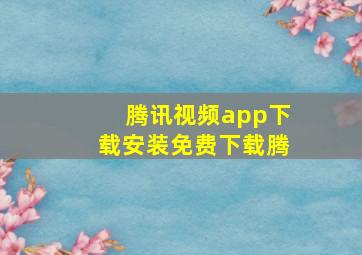 腾讯视频app下载安装免费下载腾