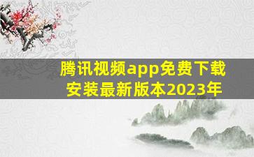 腾讯视频app免费下载安装最新版本2023年