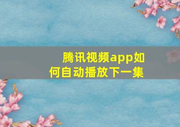 腾讯视频app如何自动播放下一集