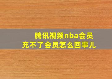 腾讯视频nba会员充不了会员怎么回事儿