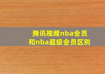 腾讯视频nba会员和nba超级会员区别