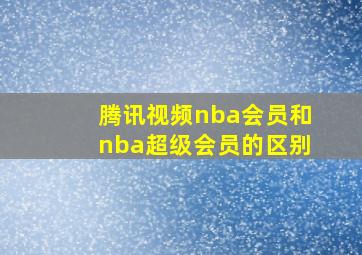 腾讯视频nba会员和nba超级会员的区别