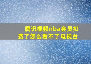 腾讯视频nba会员扣费了怎么看不了电视台