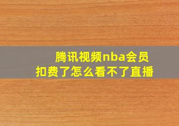 腾讯视频nba会员扣费了怎么看不了直播