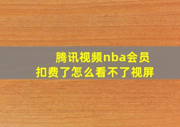 腾讯视频nba会员扣费了怎么看不了视屏