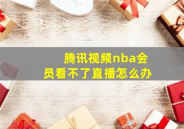 腾讯视频nba会员看不了直播怎么办