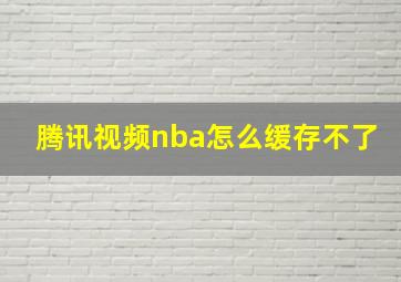 腾讯视频nba怎么缓存不了