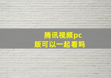 腾讯视频pc版可以一起看吗