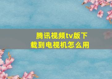 腾讯视频tv版下载到电视机怎么用