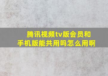 腾讯视频tv版会员和手机版能共用吗怎么用啊