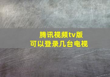 腾讯视频tv版可以登录几台电视