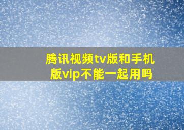 腾讯视频tv版和手机版vip不能一起用吗